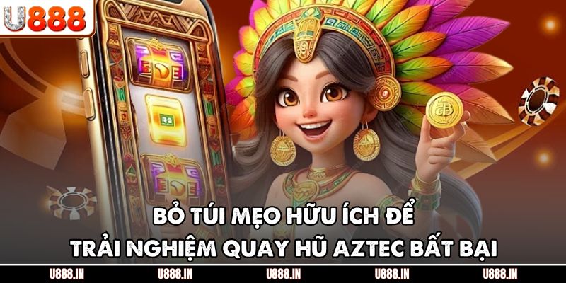 Bỏ túi mẹo hữu ích để trải nghiệm quay hũ Aztec bất bại