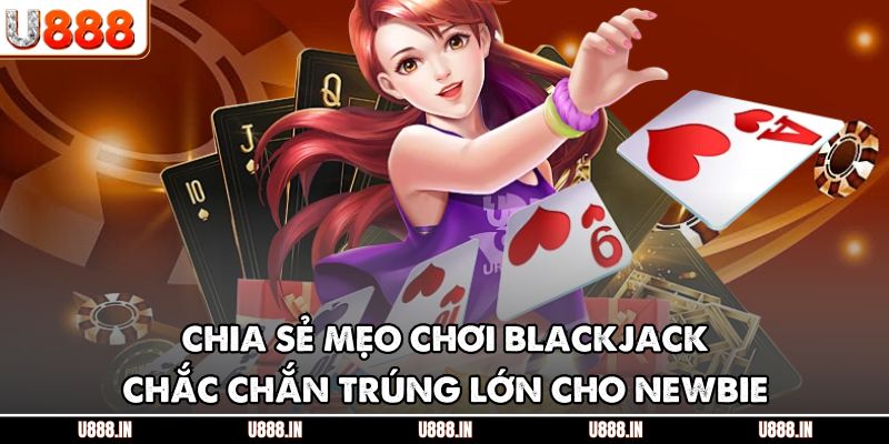 Chia sẻ mẹo chơi Blackjack chắc chắn trúng lớn cho newbie