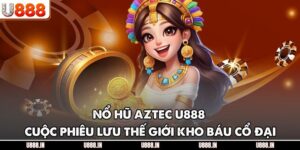 Nổ Hũ Aztec U888 – Cuộc Phiêu Lưu Thế Giới Kho Báu Cổ Đại